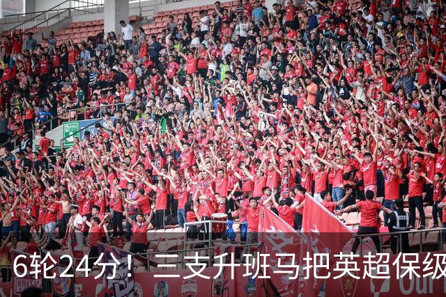 6轮24分！三支升班马把英超保级剧本撕了